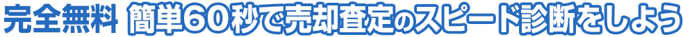 完全無料 簡単60秒で売却査定のスピード診断をしよう