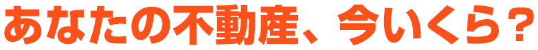 あなたの不動産、今いくら？